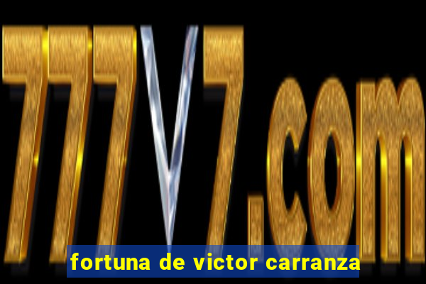 fortuna de victor carranza